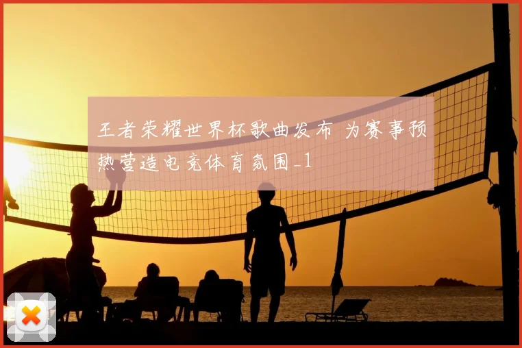 王者荣耀世界杯歌曲发布 为赛事预热营造电竞体育氛围_1
