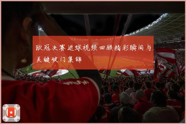 欧冠决赛进球视频回顾精彩瞬间与关键破门集锦