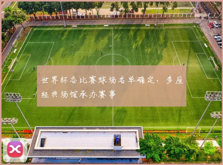 世界杯各比赛球场名单确定,多座经典场馆承办赛事