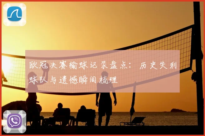 欧冠决赛输球记录盘点:历史失利球队与遗憾瞬间梳理