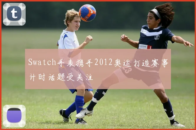 Swatch手表携手2012奥运打造赛事计时话题受关注