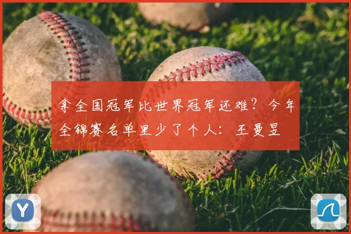 拿全国冠军比世界冠军还难?今年全锦赛名单里少了个人:王曼昱