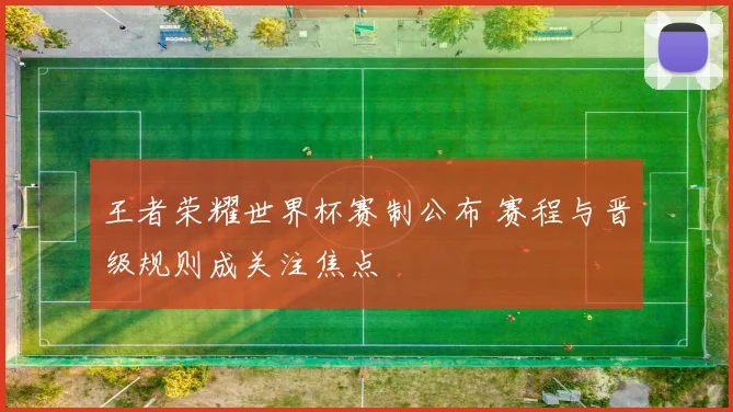 王者荣耀世界杯赛制公布 赛程与晋级规则成关注焦点