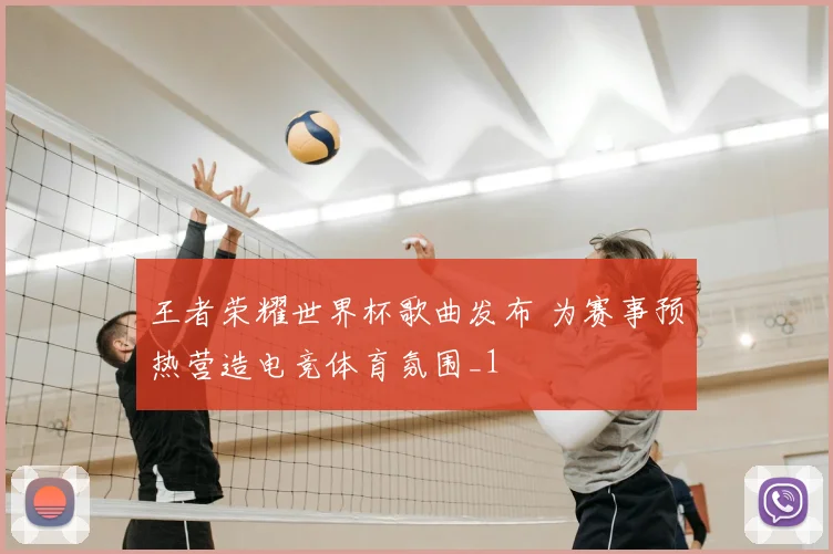 王者荣耀世界杯歌曲发布 为赛事预热营造电竞体育氛围_1