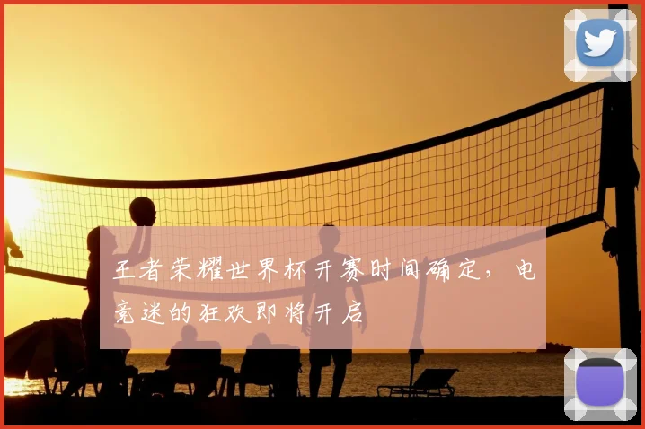 王者荣耀世界杯开赛时间确定,电竞迷的狂欢即将开启