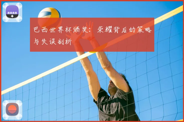 巴西世界杯颁奖:荣耀背后的策略与失误剖析