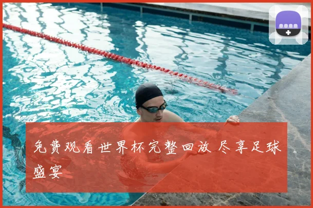 免费观看世界杯完整回放 尽享足球盛宴